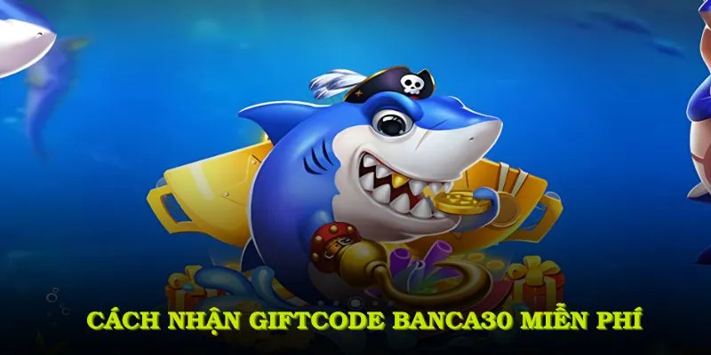 Hướng dẫn cách nhận Giftcode banca30 miễn phí